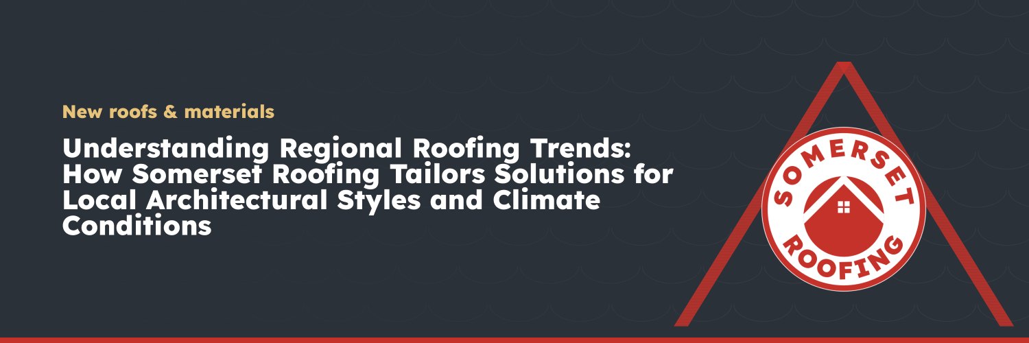 Understanding Regional Roofing Trends: How Somerset Roofing Tailors Solutions for Local Architectural Styles and Climate Conditions